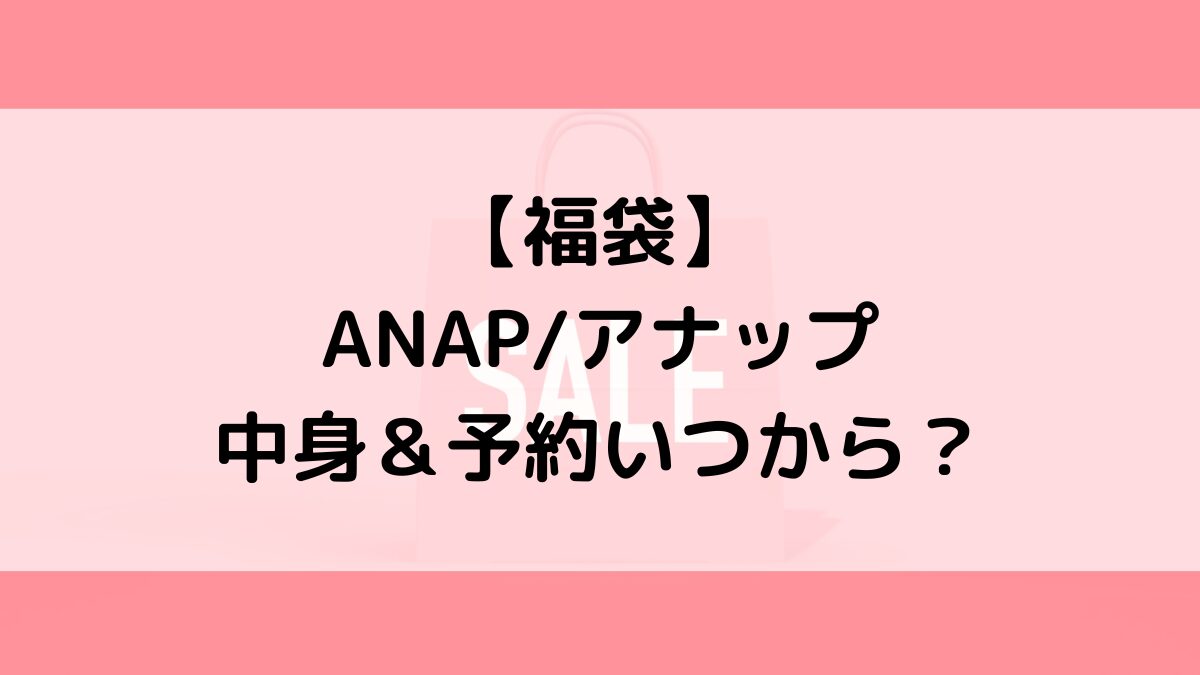 ANAPアナップ福袋の中身＆予約いつから？値段＆種類などまとめ
