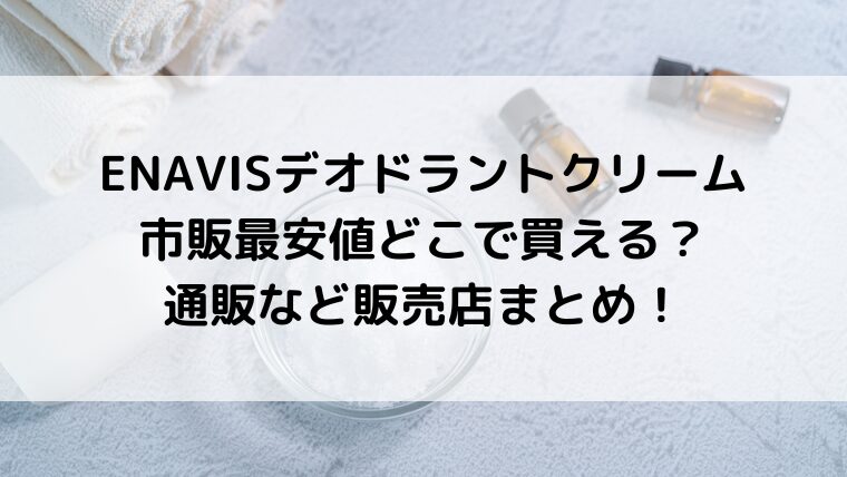 ENAVISエナビスデオドラントクリームは市販最安値どこで買える?通販など販売店まとめ!
