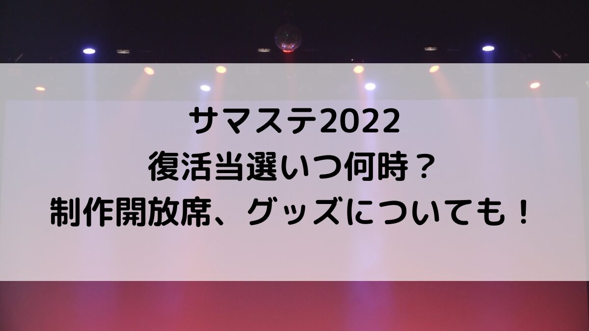 サマステ2022復活当選いつ何時？制作開放席、グッズ発売日程についても！