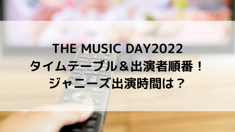 THE MUSIC DAY2022タイムテーブル＆出演者順番！ジャニーズ出演時間は？
