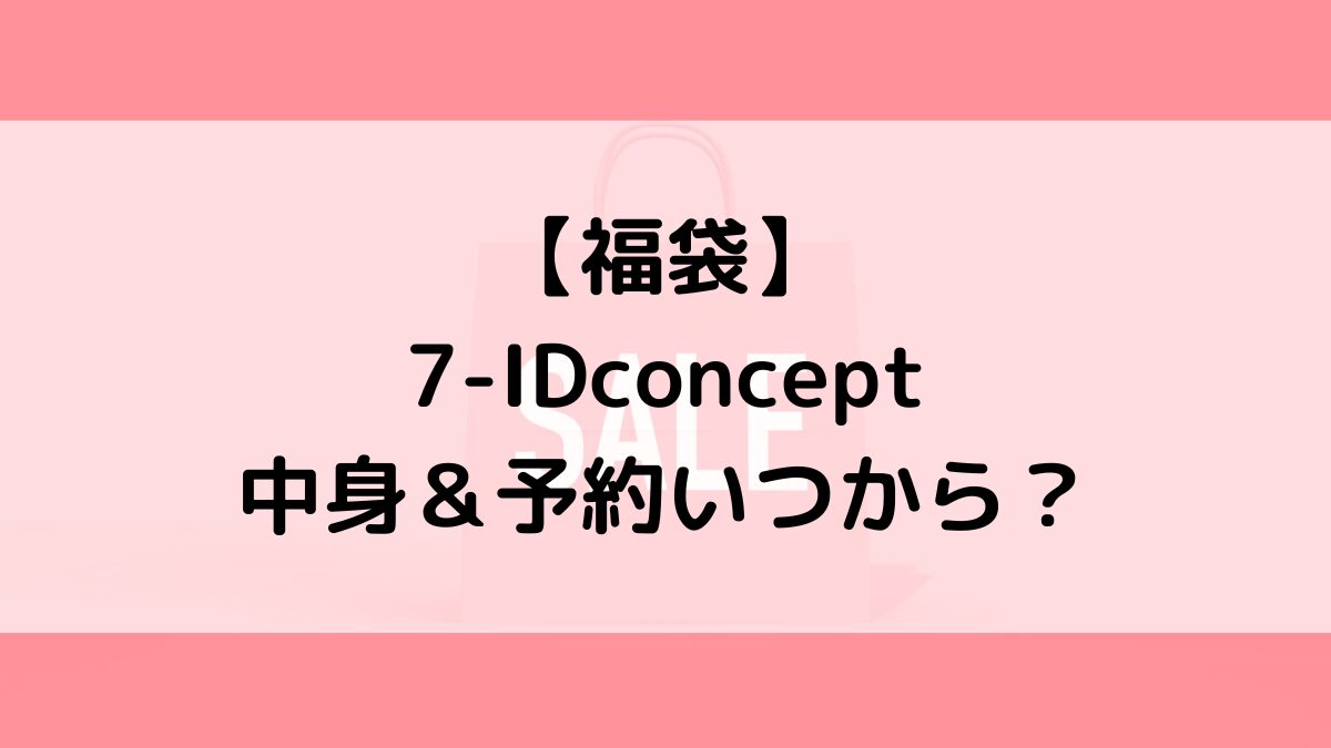7-IDｾﾌﾞﾝｱｲﾃﾞｨｺﾝｾﾌﾟﾄ福袋の中身＆予約いつから？値段＆種類などまとめ