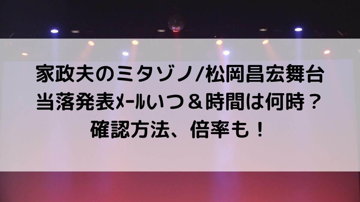 家政夫のミタゾノ松岡昌宏舞台の当落発表ﾒｰﾙいつ＆時間は何時？確認方法、倍率も！