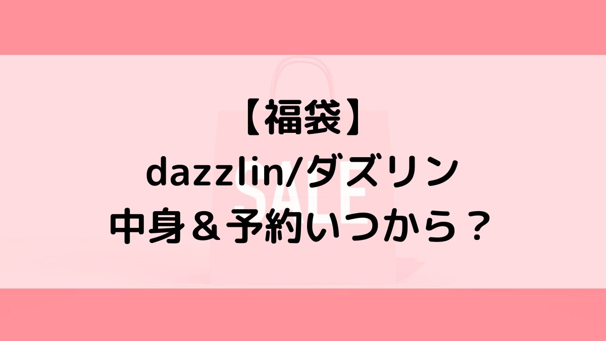 dazzlinダズリン福袋の中身&予約いつから?値段&種類などまとめ