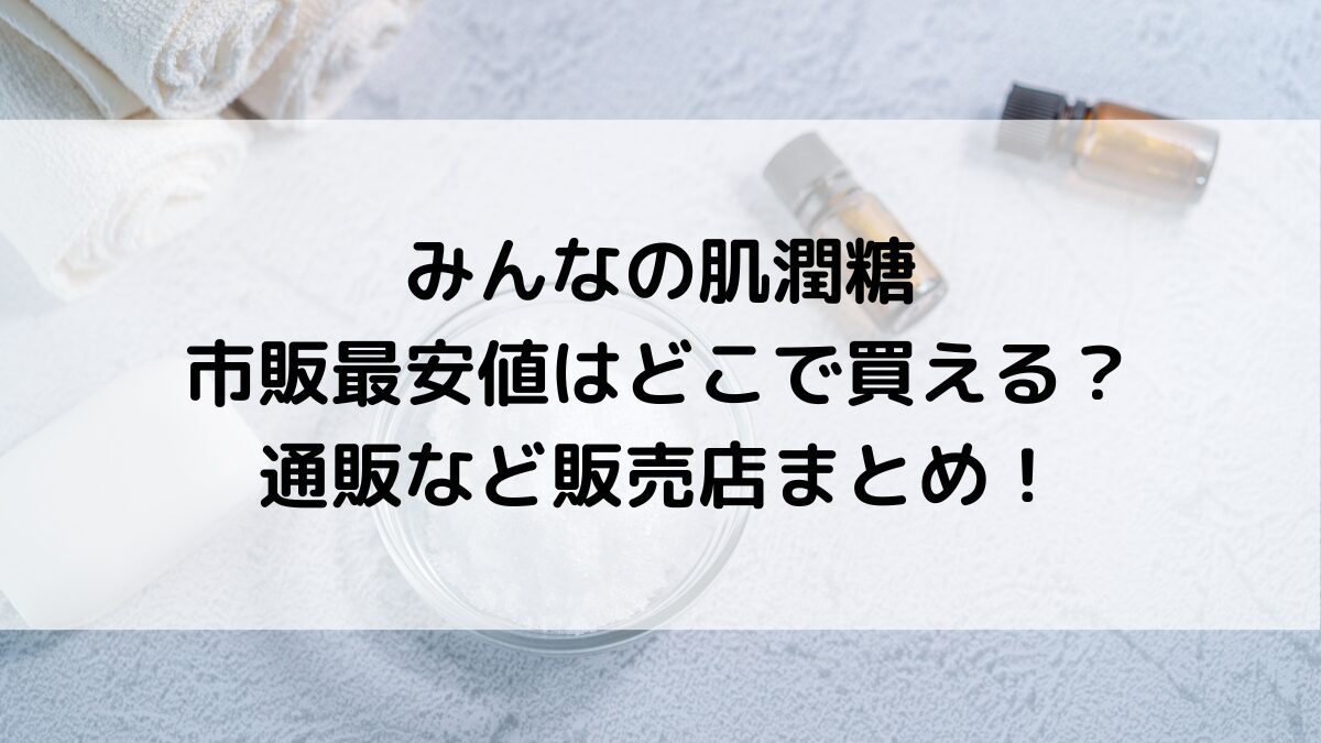 みんなの肌潤糖は市販最安値どこで買える？通販など販売店まとめ！