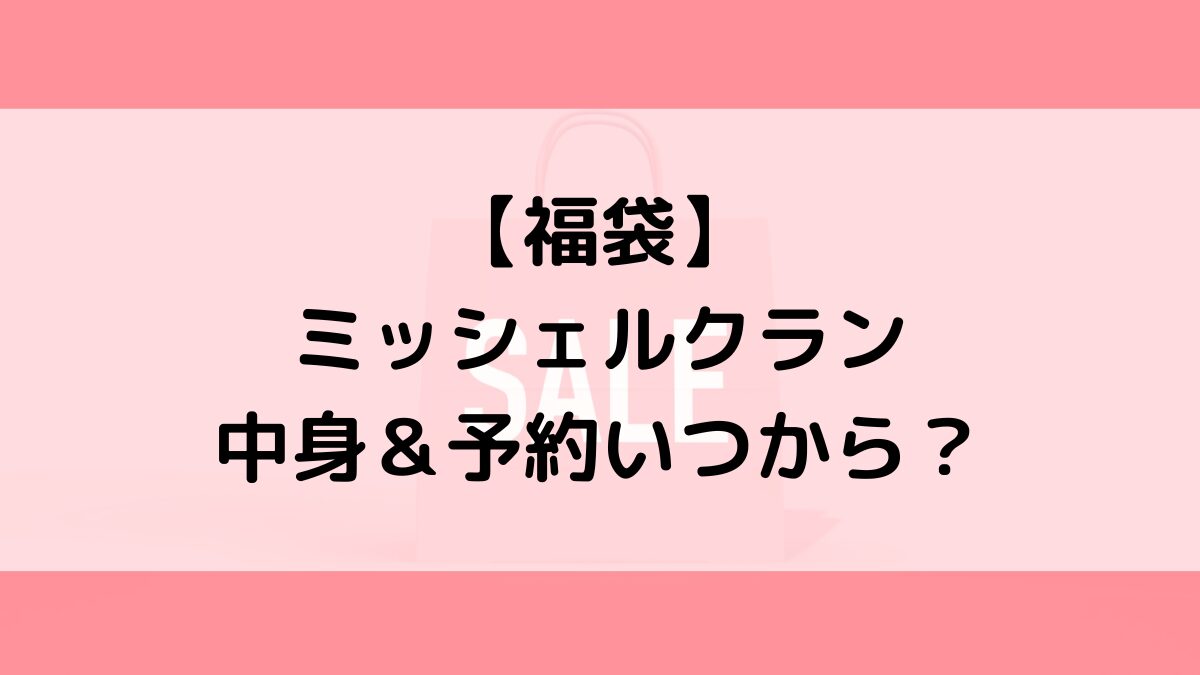 ミッシェルクラン福袋の中身＆予約いつから？値段＆種類などまとめ
