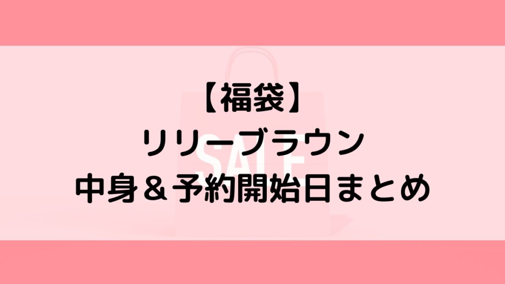リリーブラウン福袋の中身&予約いつから?値段&種類などまとめ