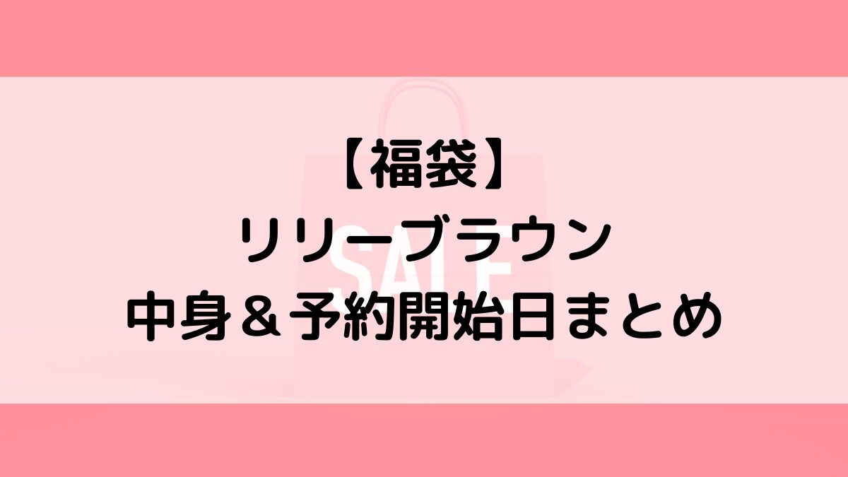 リリーブラウン福袋の中身＆予約いつから？値段＆種類などまとめ