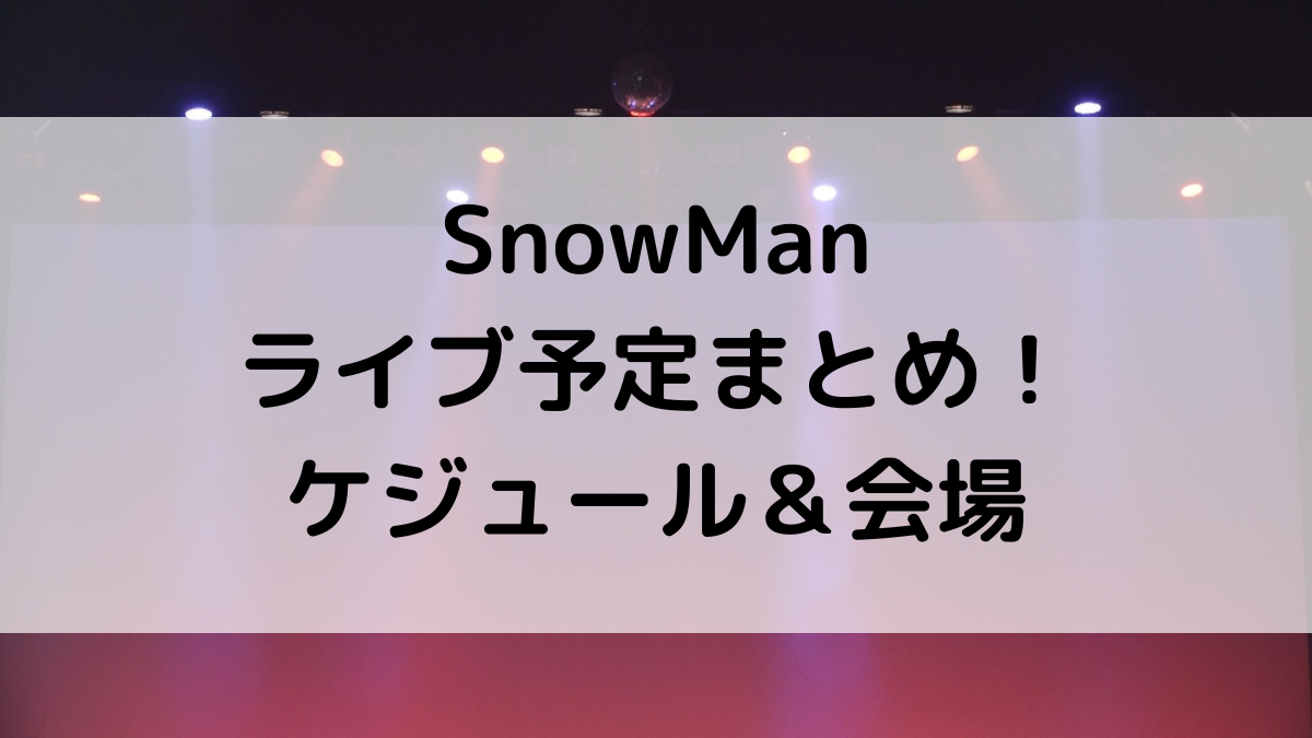SnowMan/スノーマンライブツアー予定！日程いつからなのかスケジュール＆会場どこ？