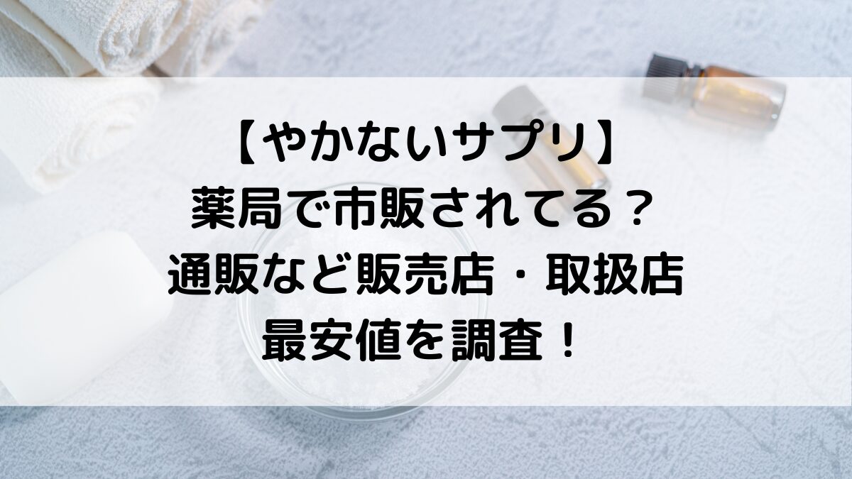 やかないサプリは薬局で市販されてる？通販など販売店・取扱店、最安値を調査！