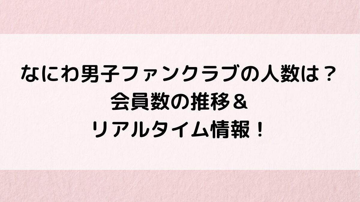 なにわ男子ファンクラブの人数は?会員数の推移&リアルタイム情報!