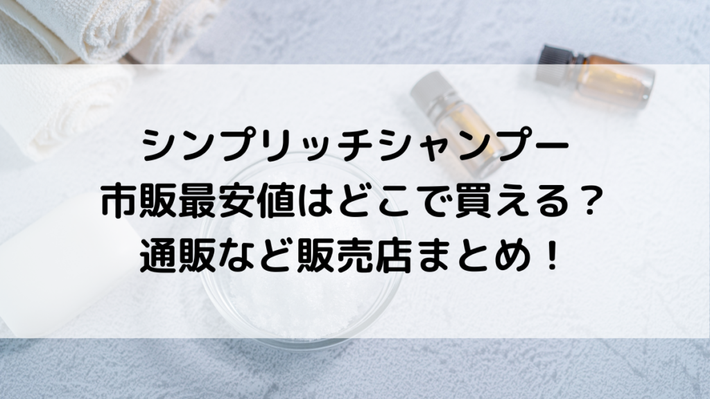 シンプリッチシャンプー市販最安値はどこで買える?通販など販売店まとめ!