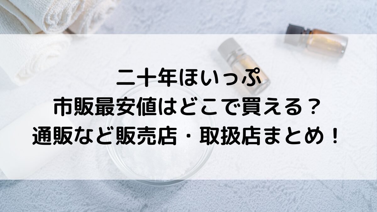 二十年ほいっぷ市販最安値はどこで買える？通販など販売店・取扱店まとめ！