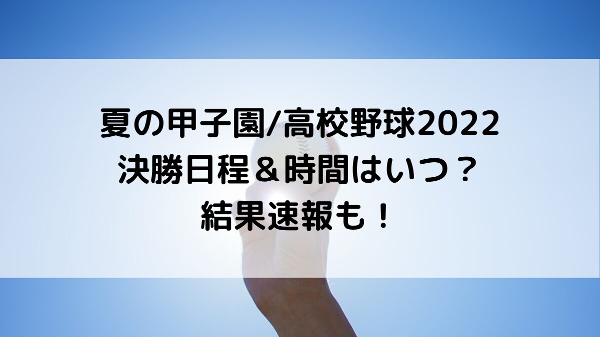 夏の甲子園/高校野球の決勝日程2022＆時間はいつ？結果速報も！