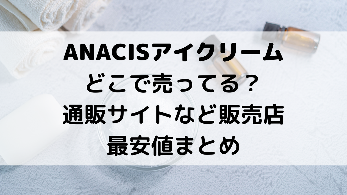 ANACISアイクリーム韓国コスメはどこで売ってる？通販サイトなど販売店、最安値まとめ