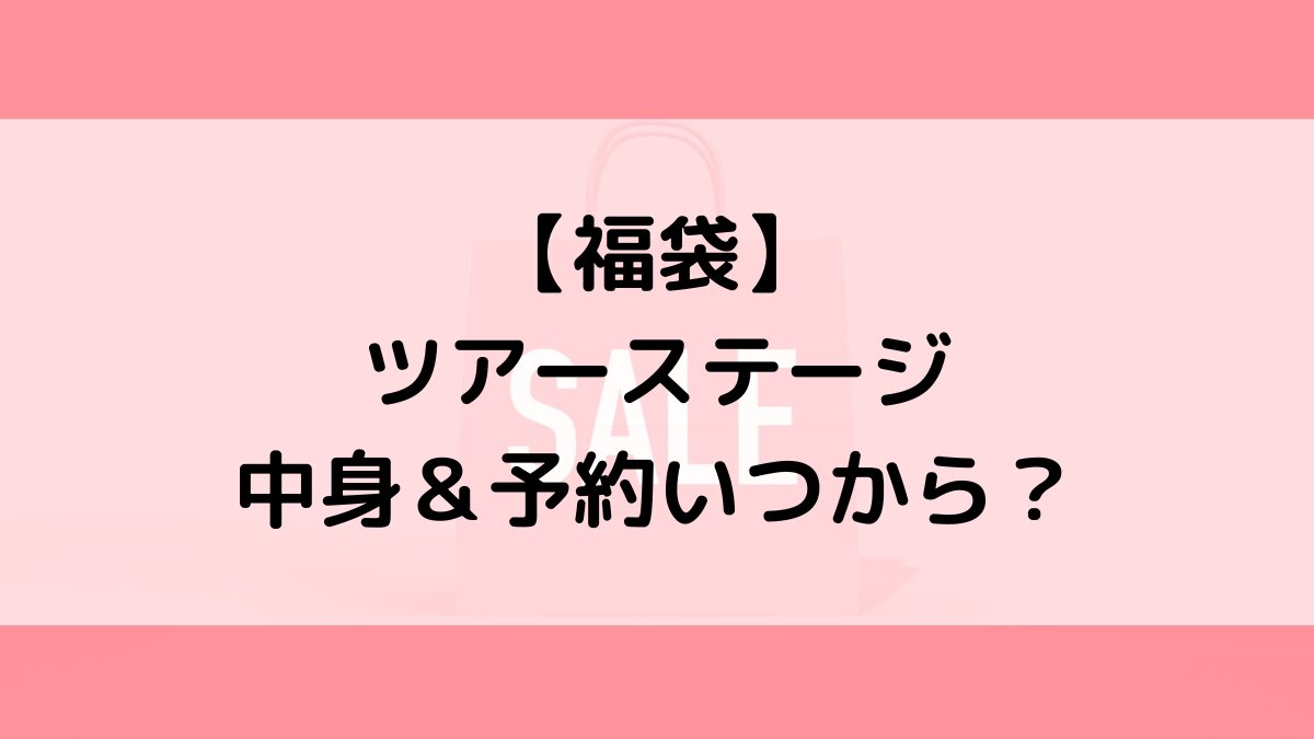 ツアーステージ福袋の中身＆予約いつから？値段＆種類などまとめ