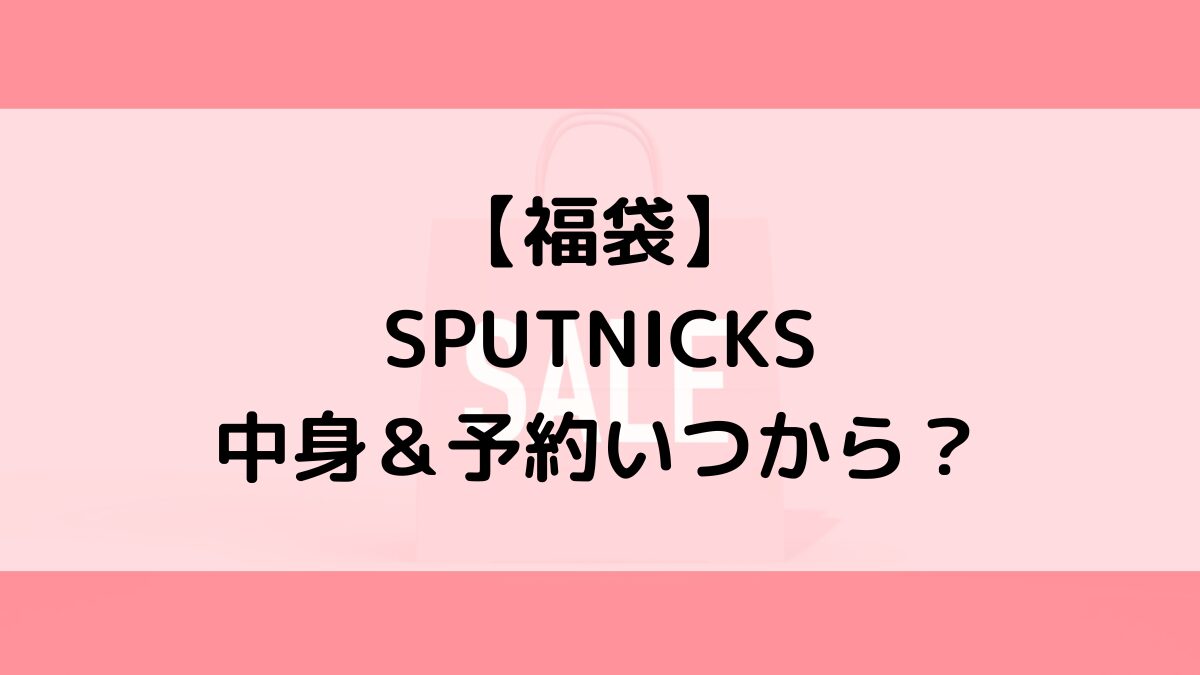 SPUTNICKSスプートニクス福袋の中身＆予約いつから？値段＆種類などまとめ