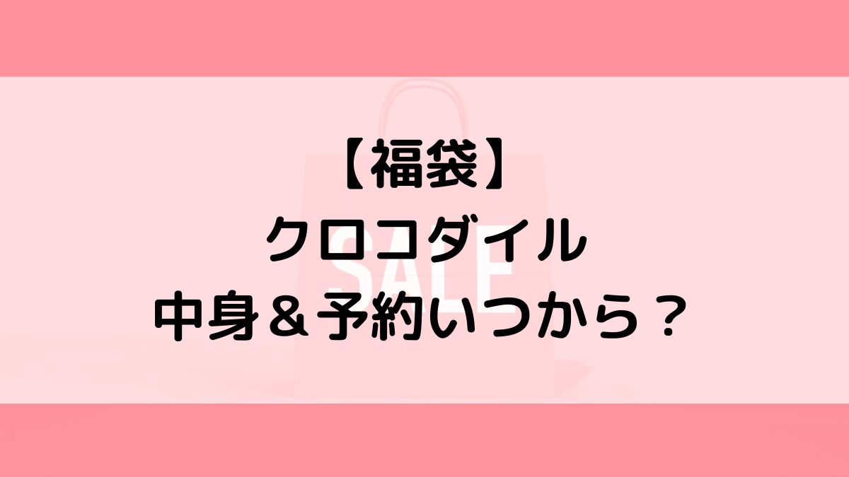 クロコダイル福袋の中身＆予約いつから？値段＆種類などまとめ