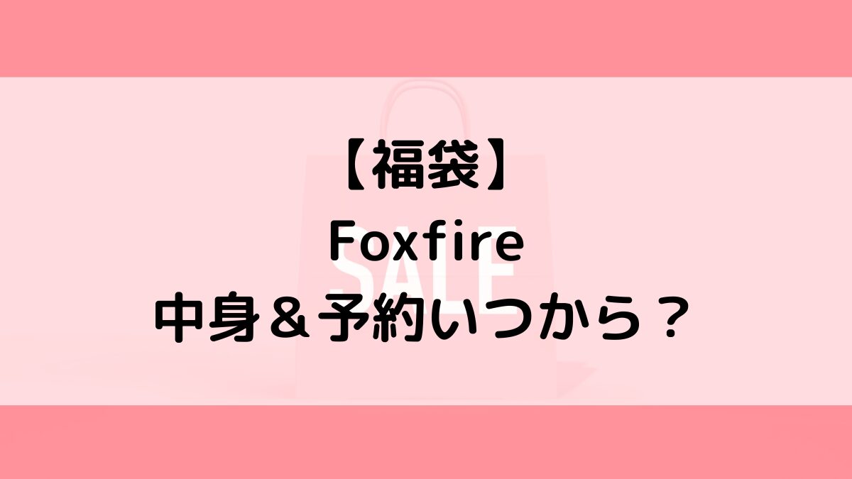 Foxfireフォックスファイヤー福袋の中身&予約いつから?値段&種類などまとめ