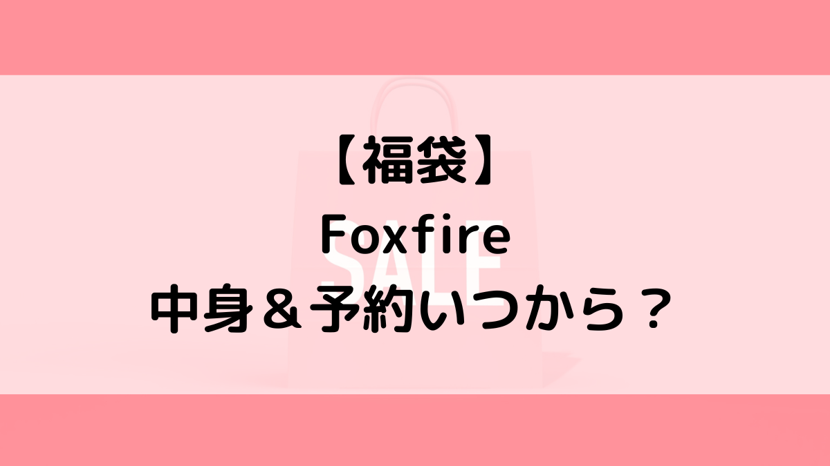 Foxfireフォックスファイヤー福袋の中身＆予約いつから？値段＆種類などまとめ