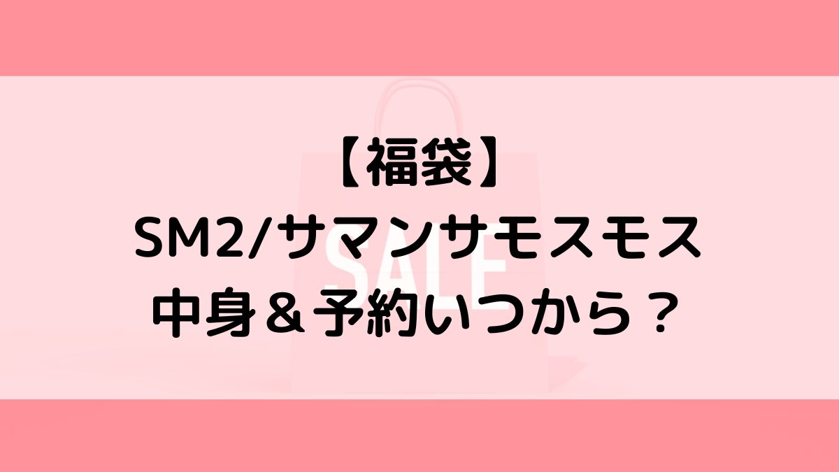 SM2サマンサモスモス福袋の中身＆予約いつから？値段＆種類などまとめ