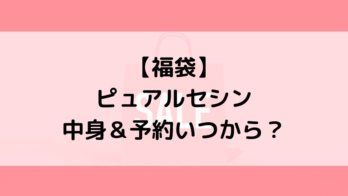 ピュアルセシンpualcecin福袋の中身＆予約いつから？値段＆種類などまとめ