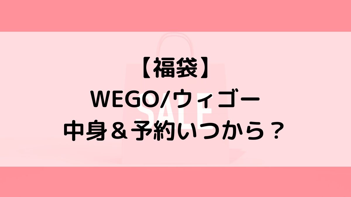 WEGOウィゴー福袋の中身&予約いつから?値段&種類などまとめ