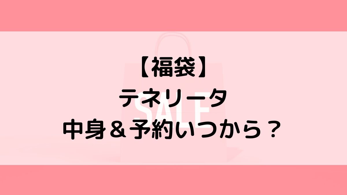 テネリータTENERITA福袋の中身＆予約いつから？値段＆種類などまとめ
