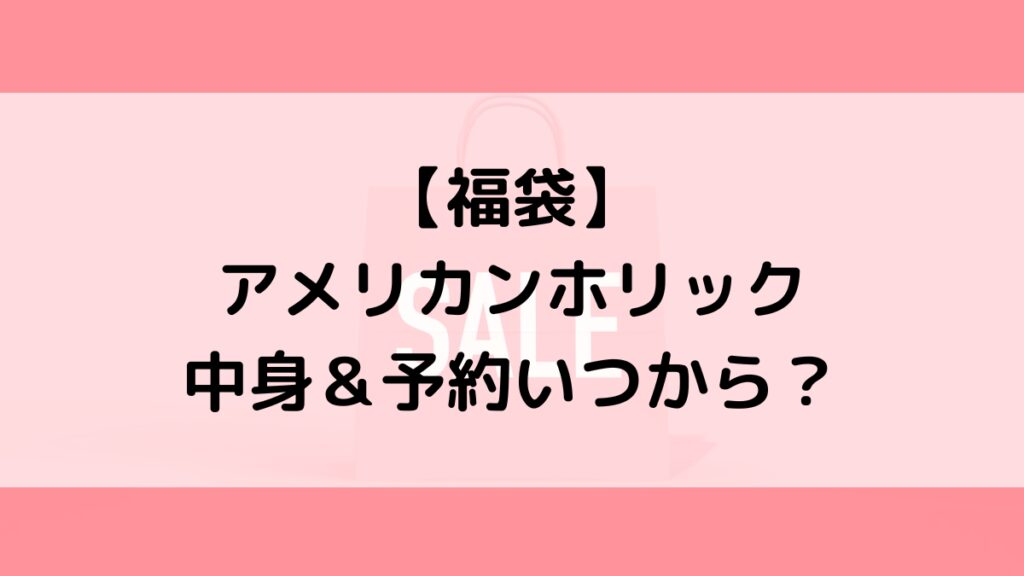 アメリカンホリック福袋の中身＆予約いつから？値段＆種類などまとめ