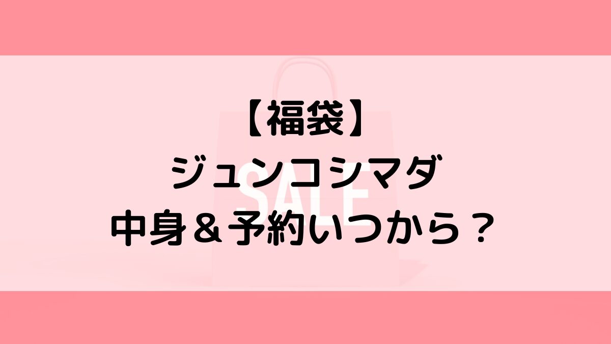 ジュンコシマダ福袋の中身&予約いつから?値段&種類などまとめ