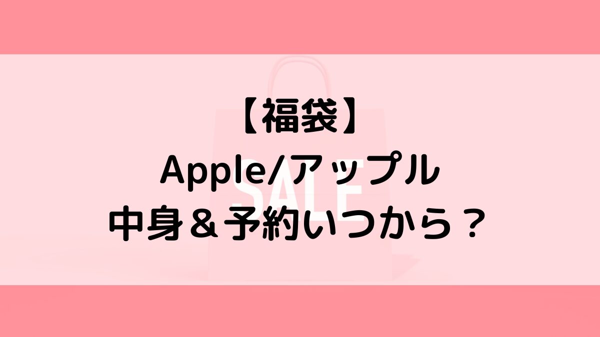 Appleアップル福袋の中身＆予約いつから？値段＆種類などまとめ