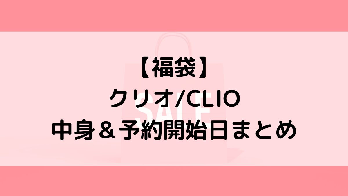 クリオCLIO福袋の中身＆予約いつから？値段＆種類、売り切れ再販