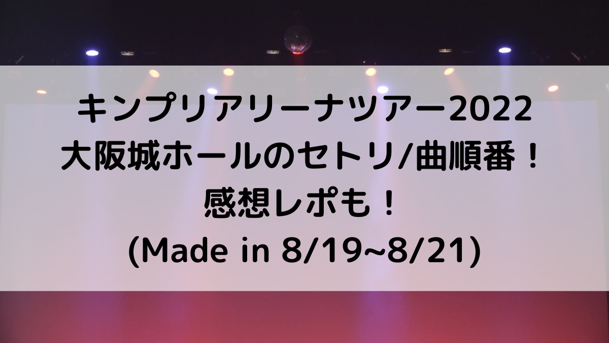 キンプリアリーナツアー2022大阪城ホールのセトリ曲順番！感想レポも(Madein819820821)