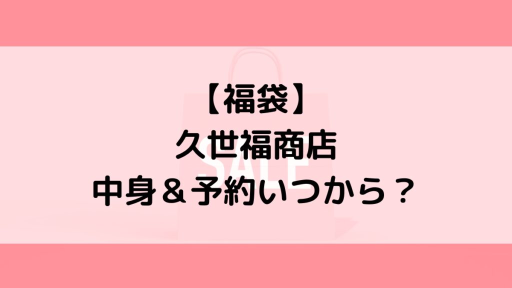 久世福商店福袋の中身＆予約いつから？値段＆種類などまとめ