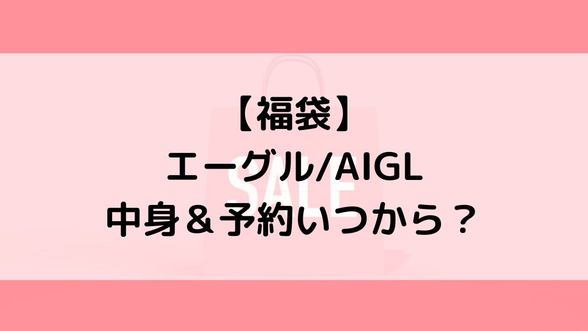 エーグルAIGL福袋の中身&予約いつから?値段&種類などまとめ