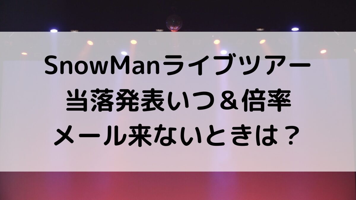 SnowManライブツアー当落発表時間いつ？倍率、メール来ないときの対処法