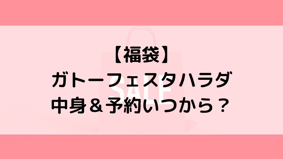 ガトーフェスタハラダ福袋の中身&予約いつから?値段&種類などまとめ