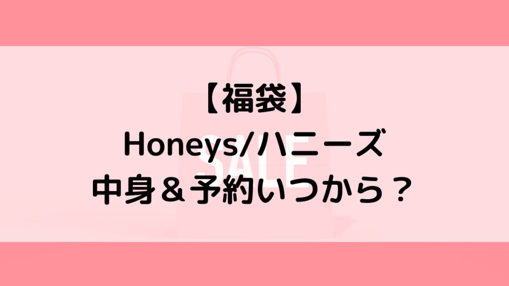 Honeysハニーズ福袋の中身&予約いつから?値段&種類などまとめ
