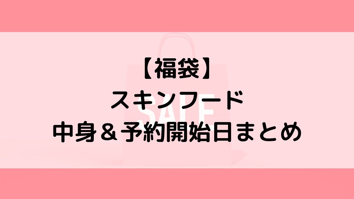 スキンフード福袋の中身&予約いつから?値段&種類、売り切れ再販
