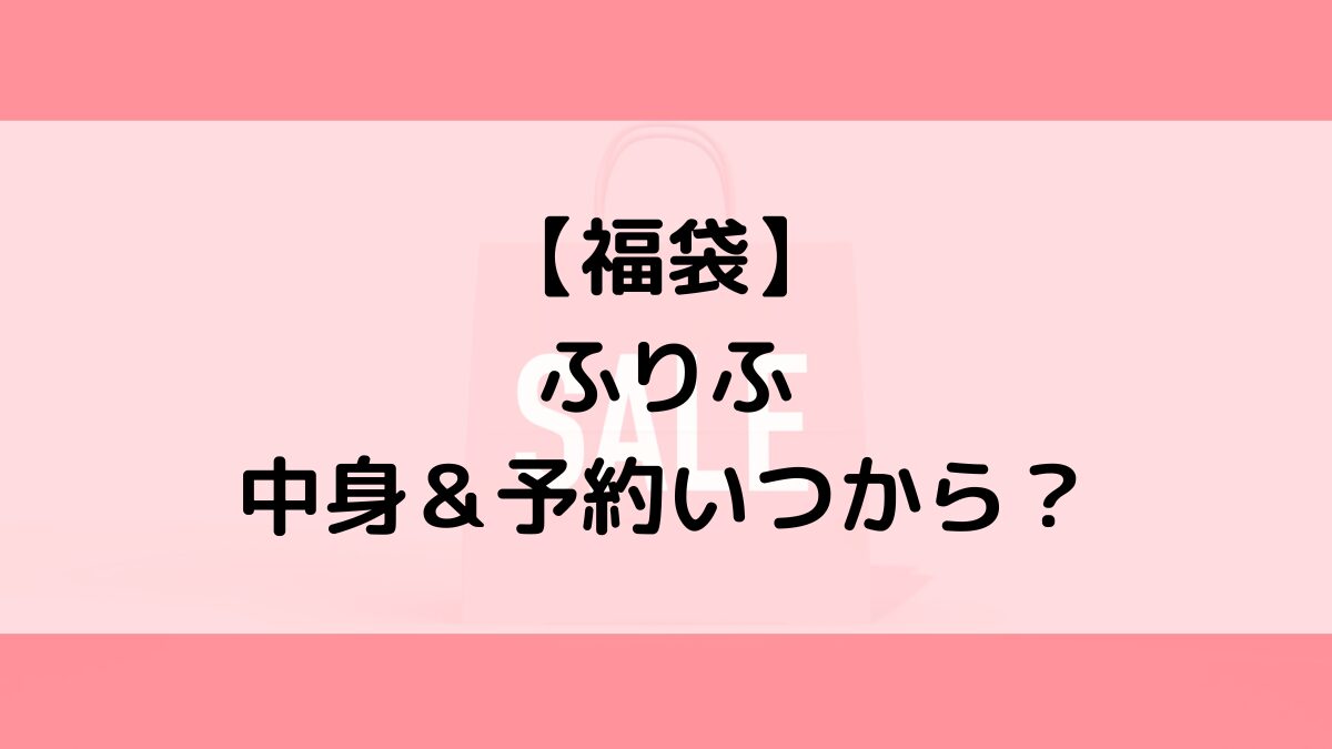 ふりふ福袋の中身＆予約いつから？値段＆種類などまとめ