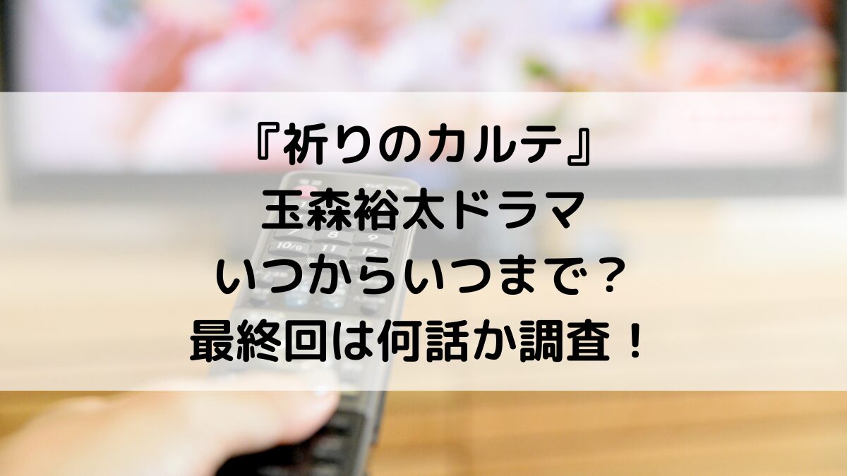 祈りのカルテ玉森裕太ドラマいつからいつまで？最終回は何話か調査！