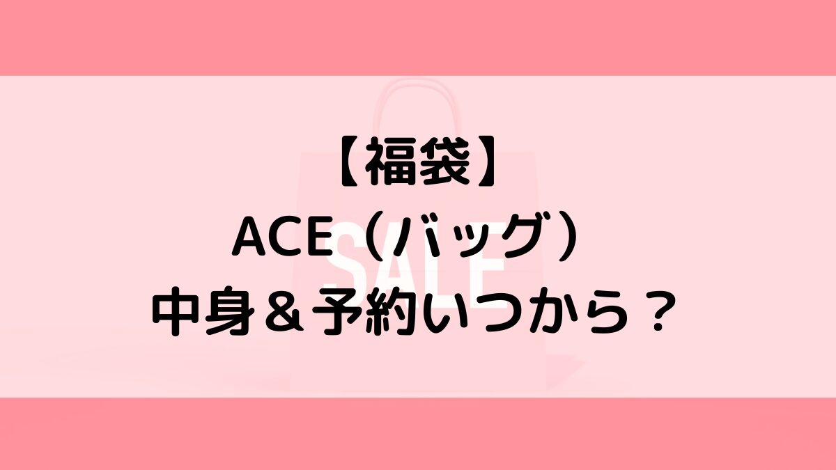 ACEエースバッグ福袋の中身＆予約いつから？値段＆種類などまとめ