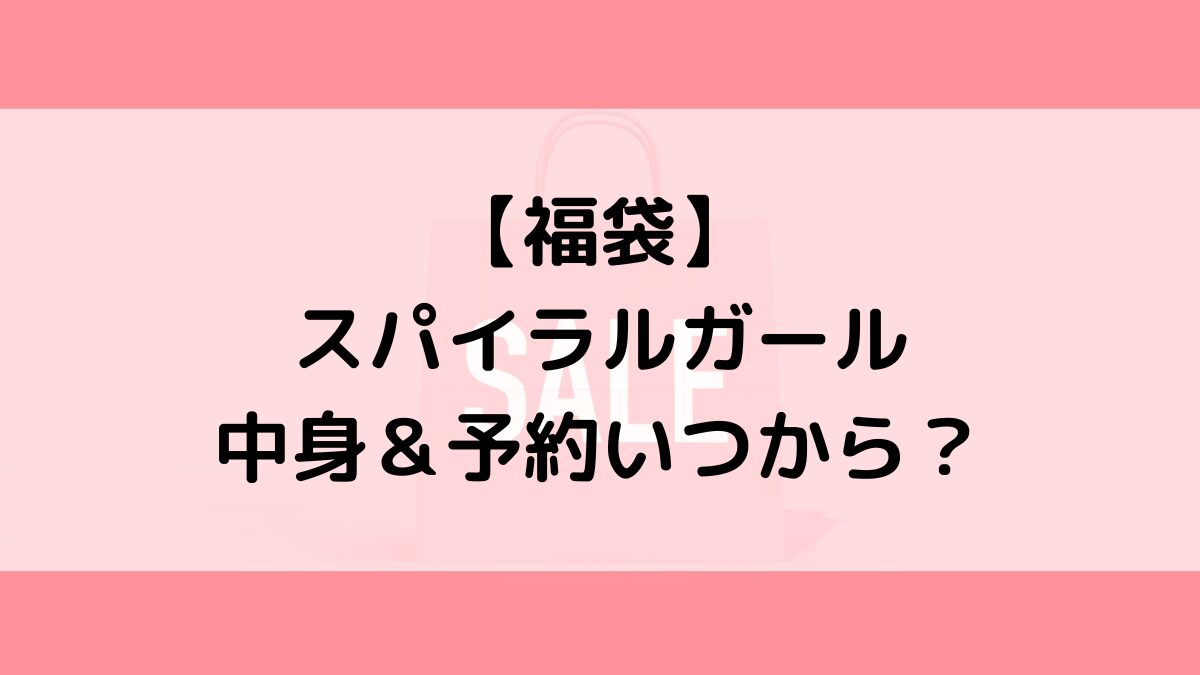 SPIRALGIRLスパイラルガール福袋の中身＆予約いつから？値段＆種類などまとめ