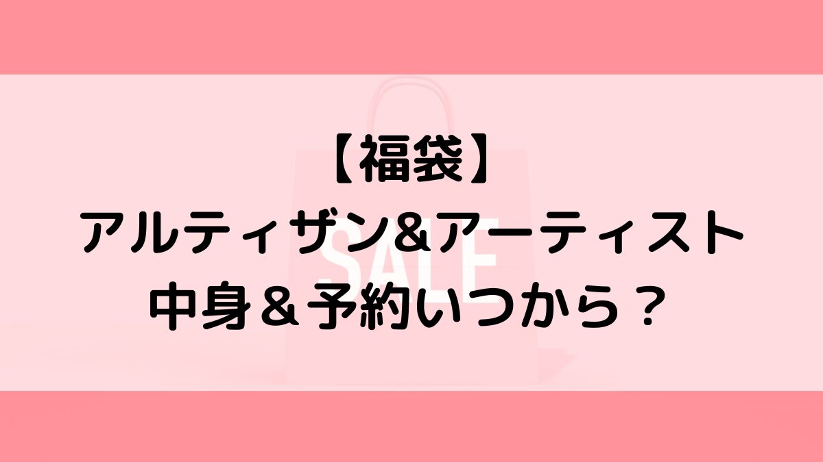 アルティザン&アーティスト福袋の中身＆予約いつから？値段＆種類などまとめ