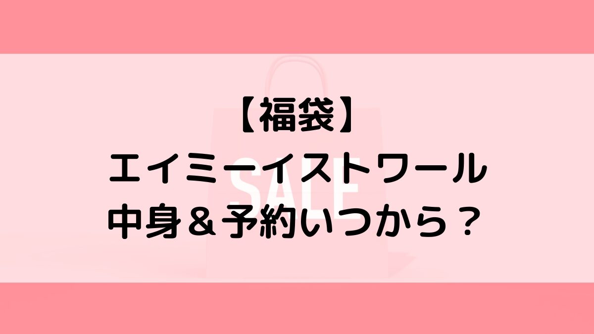 エイミーイストワールeimyistoire福袋の中身&予約いつから?値段&種類などまとめ