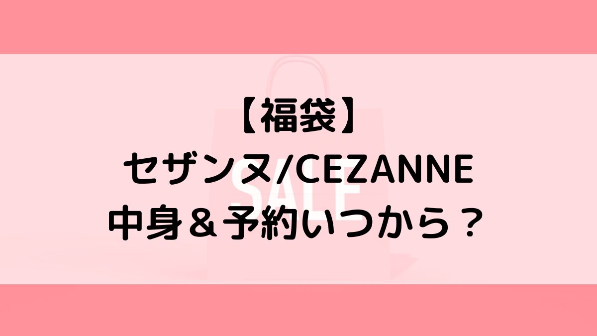 セザンヌCEZANNE福袋の中身＆予約いつから？値段＆種類などまとめ