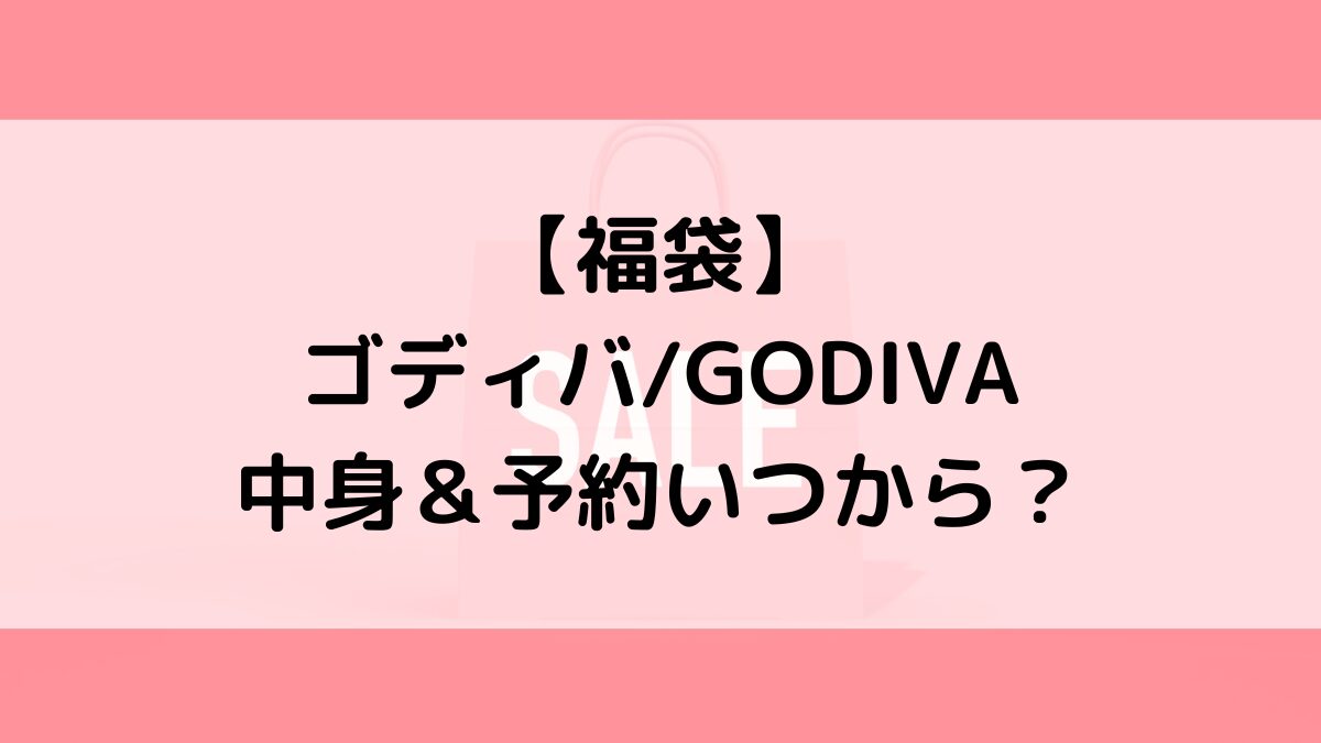 ゴディバGODIVA福袋の中身＆予約いつから？値段＆種類などまとめ