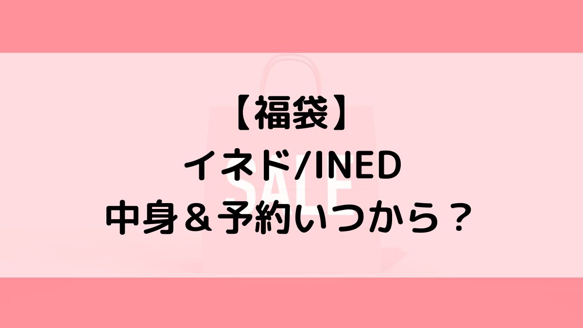 イネドINED福袋の中身&予約いつから?値段&種類などまとめ