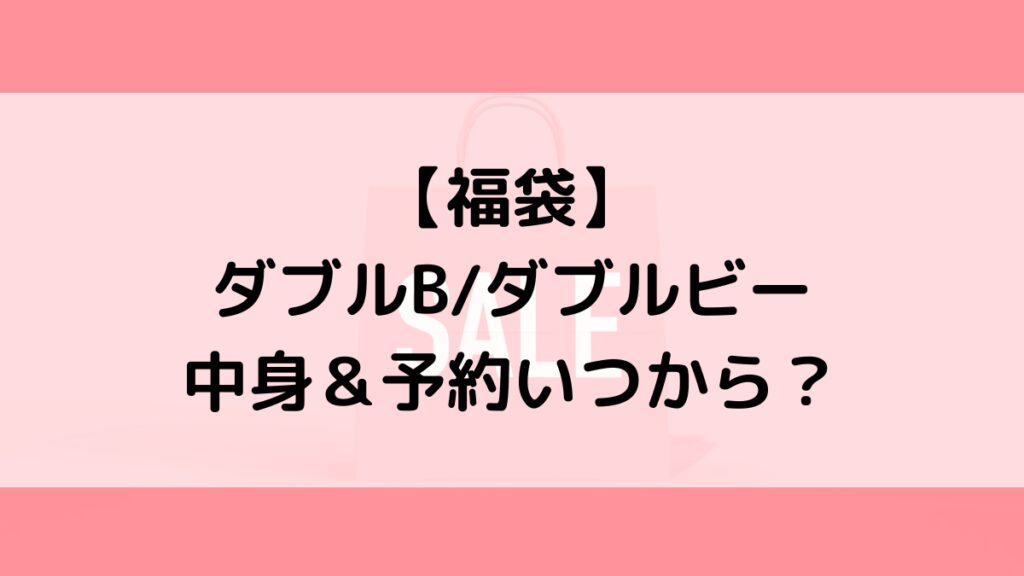 ダブルBダブルビー福袋の中身＆予約いつから？値段＆種類などまとめ