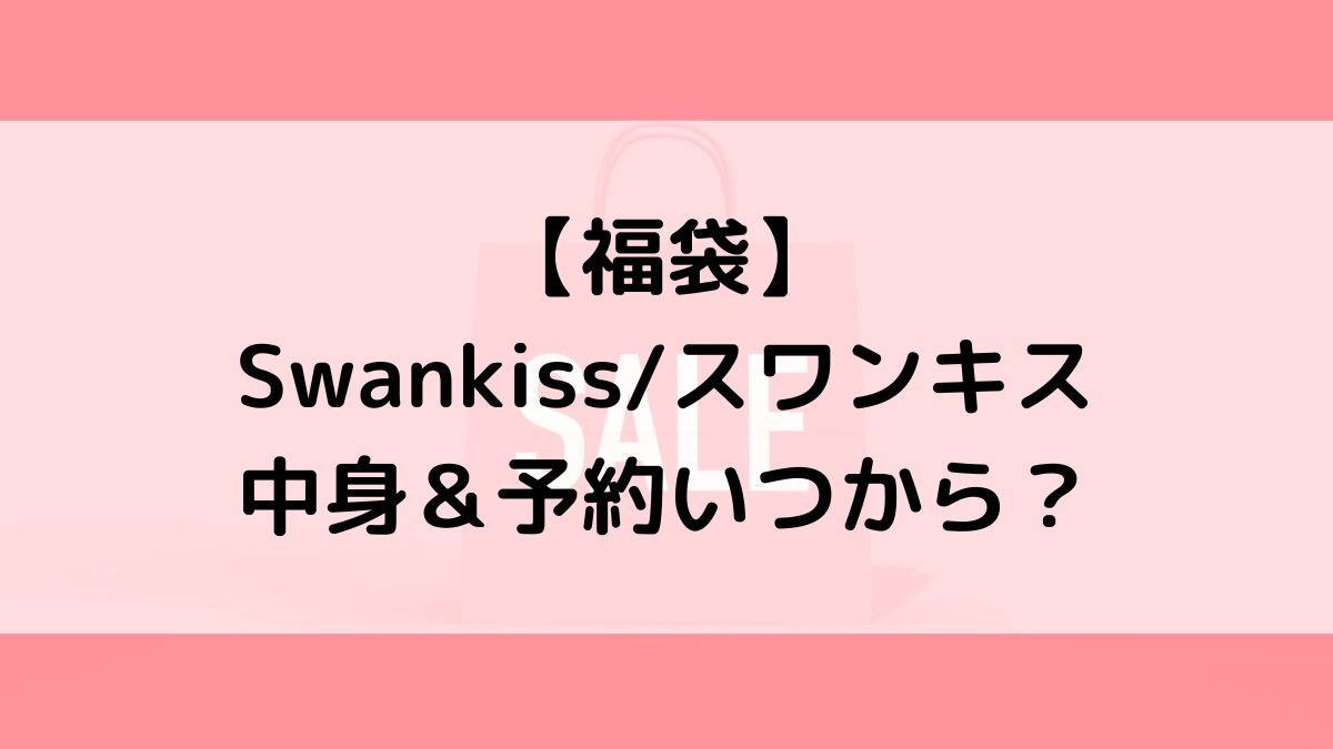 Swankissスワンキス福袋の中身＆予約いつから？値段＆種類などまとめ