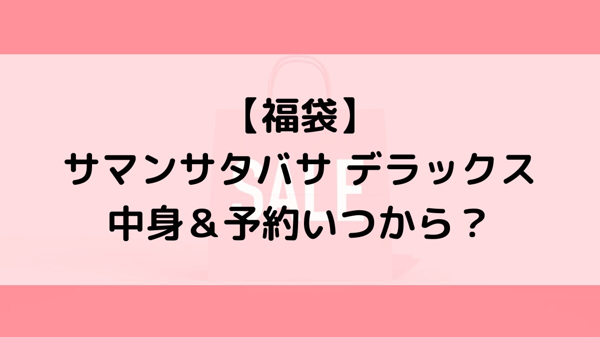 サマンサタバサデラックス福袋の中身＆予約いつから？値段＆種類などまとめ